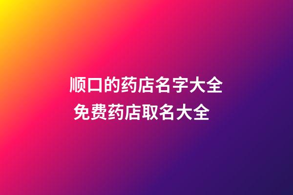 顺口的药店名字大全 免费药店取名大全-第1张-店铺起名-玄机派